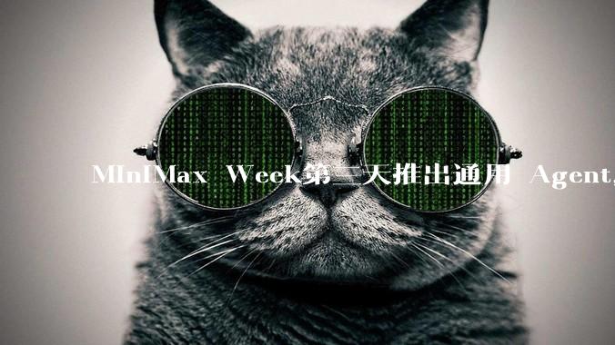 MiniMax Week第三天推出通用 Agent，体验如何？对行业会带来哪些影响？