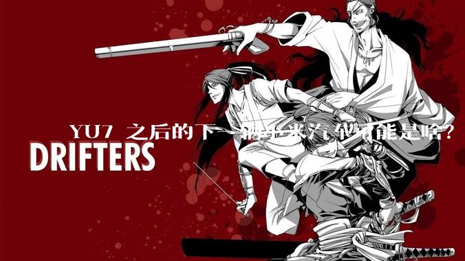 YU7 之后的下一辆小米汽车可能是啥？小米会把所有车型做一遍吗？