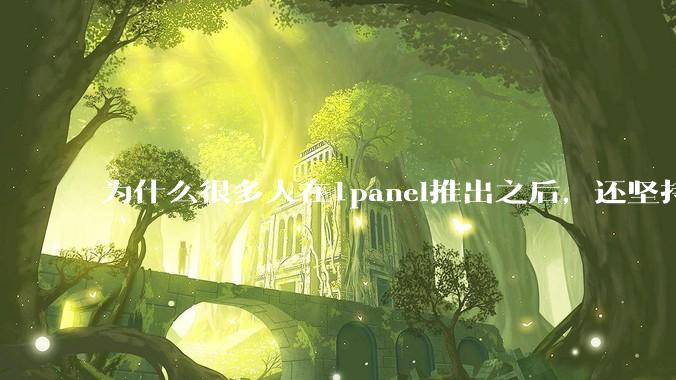 为什么很多人在1panel推出之后，还坚持用宝塔面板？
