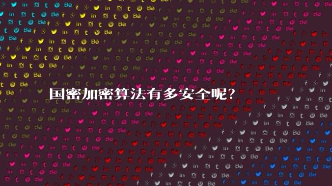 国密加密算法有多安全呢？