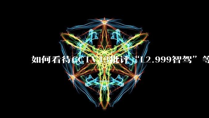 如何看待CCTV13批评“L2.999智驾”等误导性宣传，若导致事故车企可能需要担责？