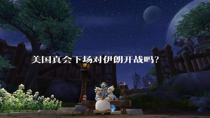 美国真会下场对伊朗开战吗？