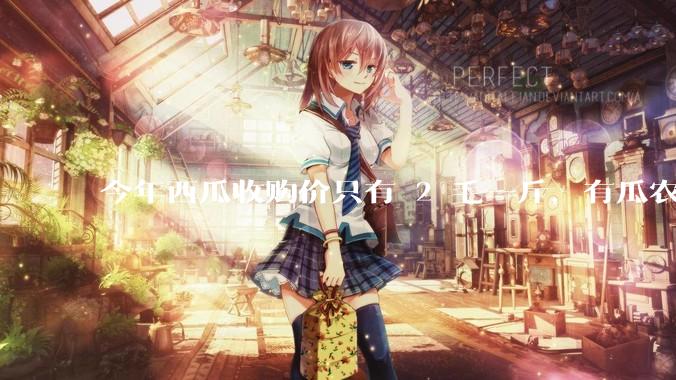 今年西瓜收购价只有 2 毛一斤，有瓜农把西瓜扔池塘，现在超市西瓜仍几元一斤，为何会这样？