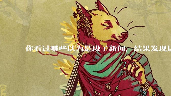 你看过哪些以为是段子新闻，结果发现居然是真的？