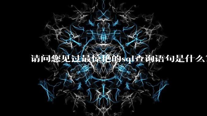 请问您见过最惊艳的sql查询语句是什么？