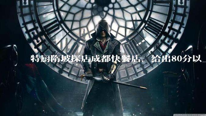 特厨隋坡探店成都快餐店，给出80分以上的高分，为什么评分远高于大饭店？